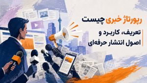 رپورتاژ خبری چیست |  تعریف، کاربرد و اصول انتشار حرفه‌ای