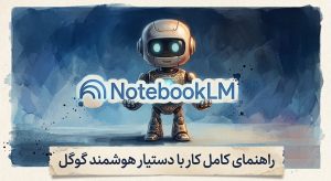 NotebookLM چیست؟ راهنمای کامل کار با دستیار هوشمند گوگل