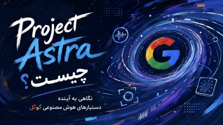 Project Astra چیست؟ نگاهی به آینده دستیارهای هوش مصنوعی گوگل